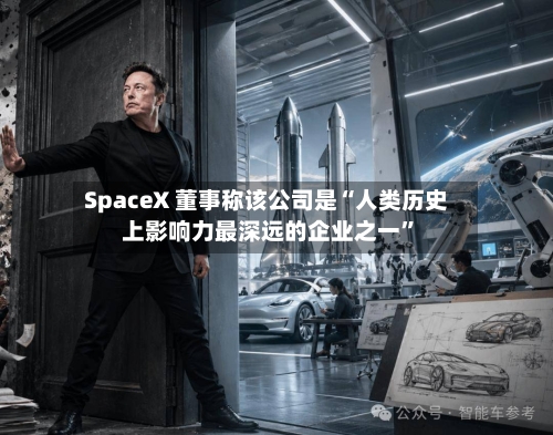SpaceX 董事称该公司是“人类历史上影响力最深远的企业之一”-第2张图片