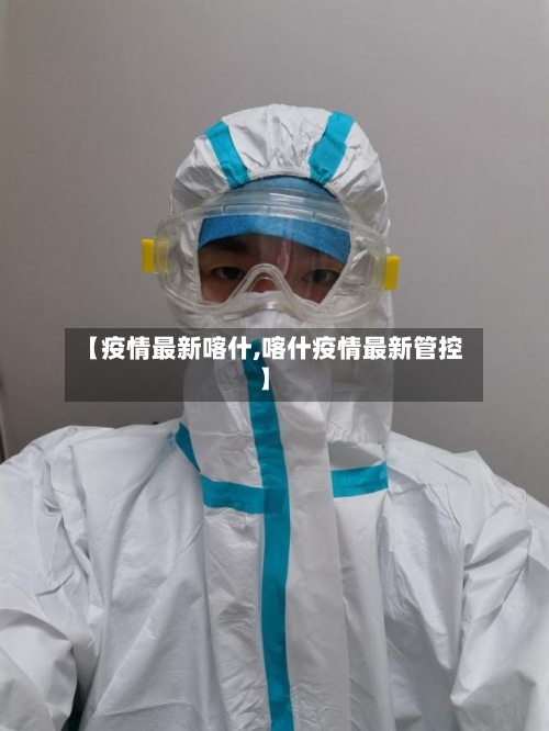 【疫情最新喀什,喀什疫情最新管控】-第3张图片