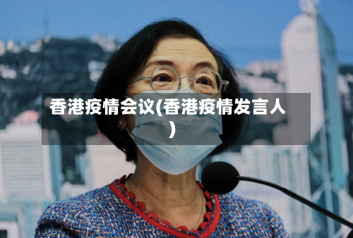 香港疫情会议(香港疫情发言人)-第2张图片