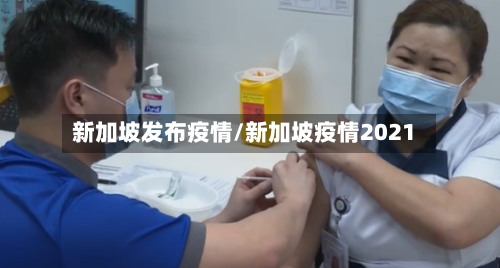 新加坡发布疫情/新加坡疫情2021
