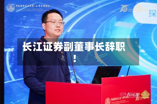 长江证券副董事长辞职！-第3张图片
