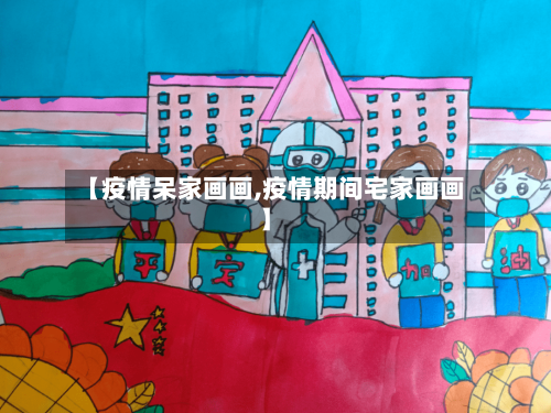 【疫情呆家画画,疫情期间宅家画画】