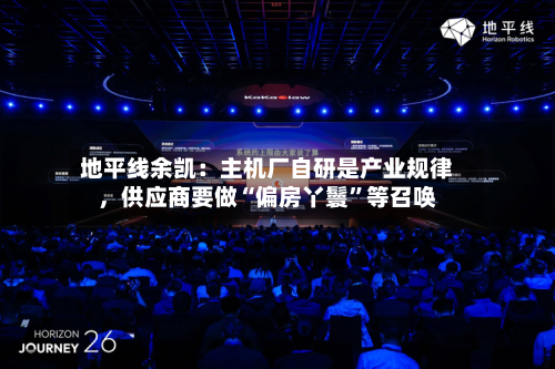 地平线余凯：主机厂自研是产业规律，供应商要做“偏房丫鬟”等召唤