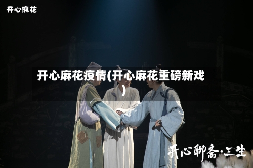 开心麻花疫情(开心麻花重磅新戏)