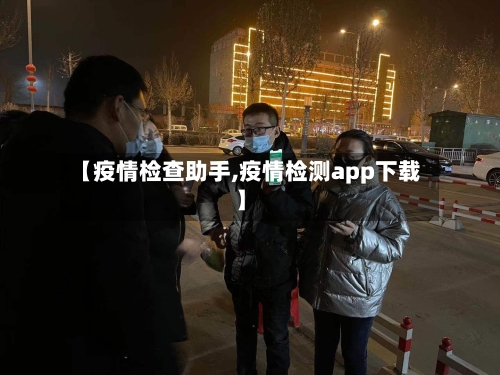 【疫情检查助手,疫情检测app下载】