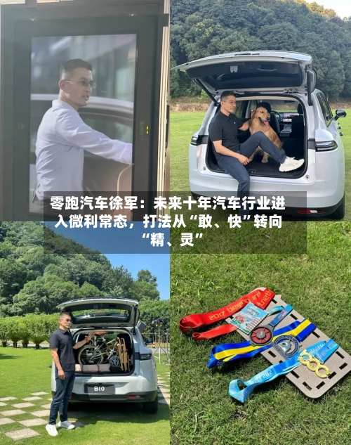 零跑汽车徐军：未来十年汽车行业进入微利常态	，打法从“敢、快	”转向“精、灵”-第2张图片