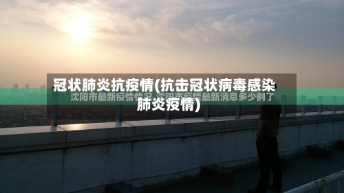 冠状肺炎抗疫情(抗击冠状病毒感染肺炎疫情)-第2张图片