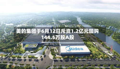 美的集团于6月12日斥资1.2亿元回购144.5万股A股