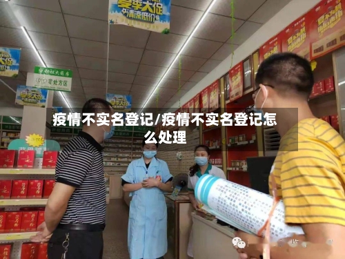 疫情不实名登记/疫情不实名登记怎么处理