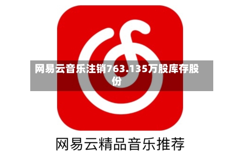 网易云音乐注销763.135万股库存股份-第2张图片