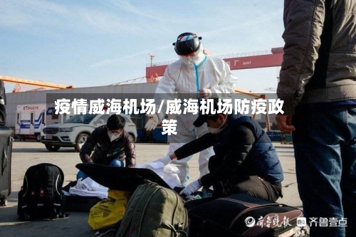 疫情威海机场/威海机场防疫政策-第3张图片