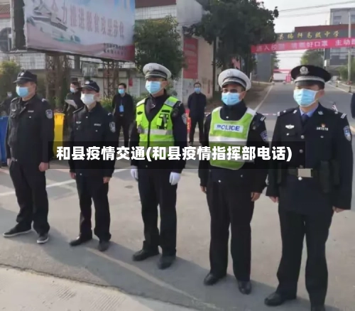 和县疫情交通(和县疫情指挥部电话)-第2张图片