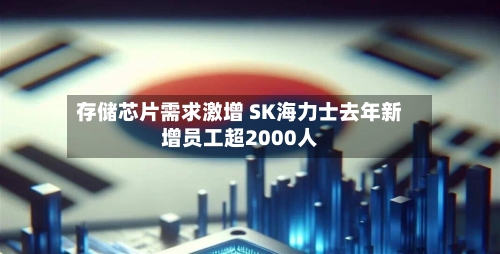 存储芯片需求激增 SK海力士去年新增员工超2000人-第2张图片