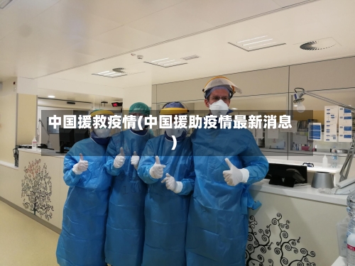 中国援救疫情(中国援助疫情最新消息)