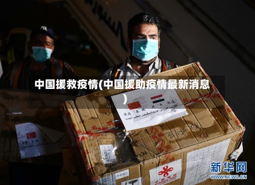 中国援救疫情(中国援助疫情最新消息)-第3张图片