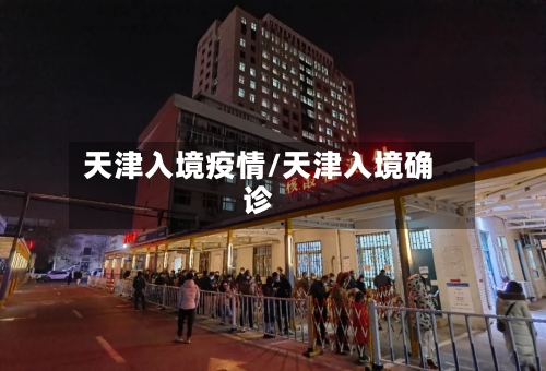 天津入境疫情/天津入境确诊-第2张图片