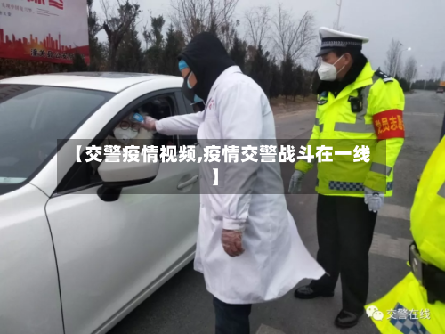【交警疫情视频,疫情交警战斗在一线】