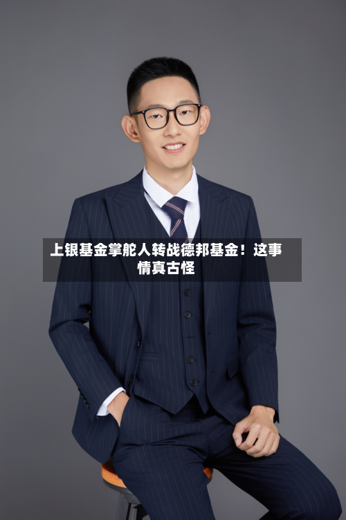 上银基金掌舵人转战德邦基金！这事情真古怪