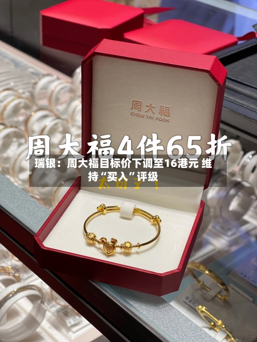 瑞银：周大福目标价下调至16港元 维持“买入”评级-第2张图片