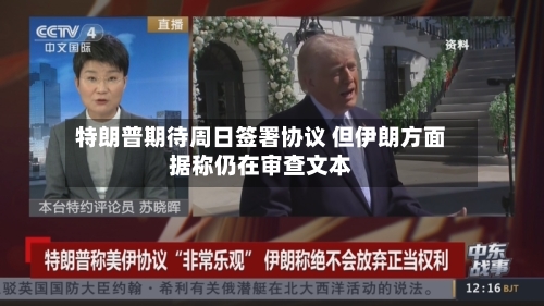 特朗普期待周日签署协议 但伊朗方面据称仍在审查文本