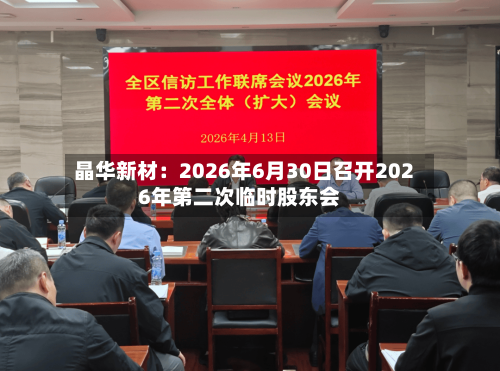 晶华新材：2026年6月30日召开2026年第二次临时股东会-第2张图片