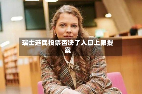 瑞士选民投票否决了人口上限提案