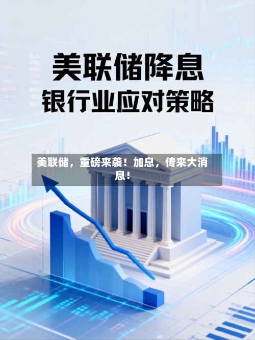 美联储，重磅来袭！加息，传来大消息！-第2张图片