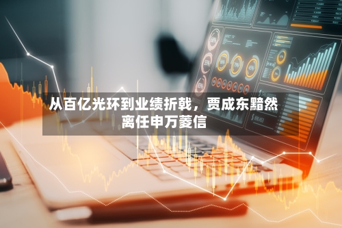 从百亿光环到业绩折戟，贾成东黯然离任申万菱信