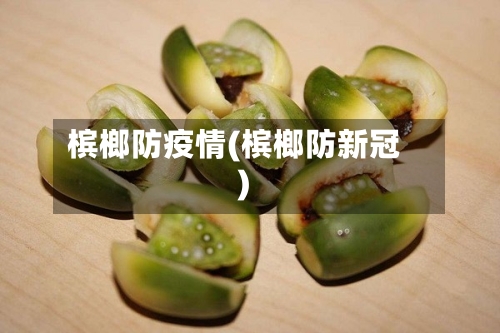 槟榔防疫情(槟榔防新冠)-第2张图片