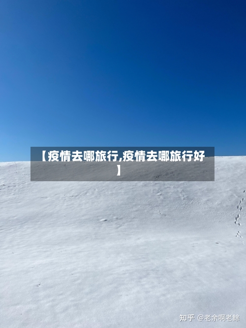 【疫情去哪旅行,疫情去哪旅行好】