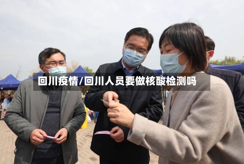 回川疫情/回川人员要做核酸检测吗