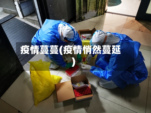 疫情蔓蔓(疫情悄然蔓延)-第2张图片