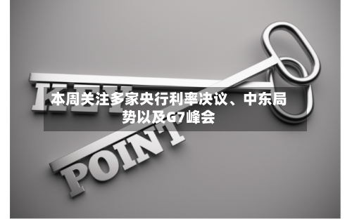 本周关注多家央行利率决议、中东局势以及G7峰会