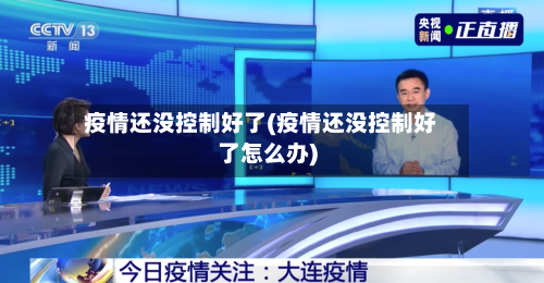 疫情还没控制好了(疫情还没控制好了怎么办)