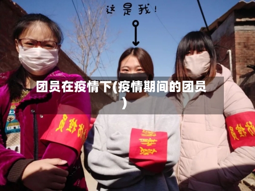 团员在疫情下(疫情期间的团员)-第2张图片