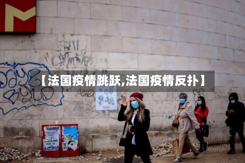 【法国疫情跳跃,法国疫情反扑】