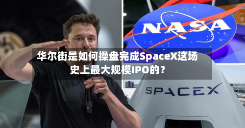 华尔街是如何操盘完成SpaceX这场史上最大规模IPO的？