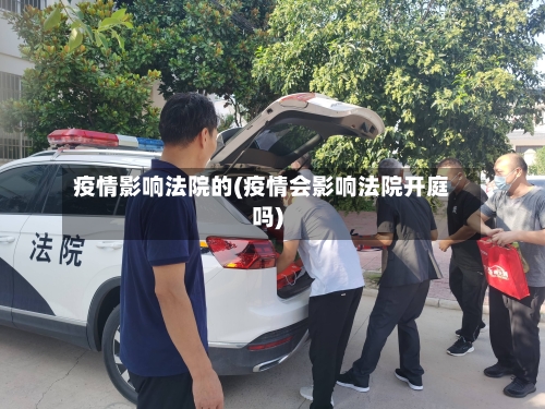疫情影响法院的(疫情会影响法院开庭吗)