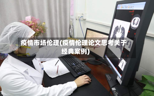 疫情市场伦理(疫情伦理论文思考关于经典案例)