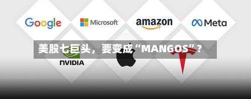 美股七巨头，要变成“MANGOS	”？-第2张图片