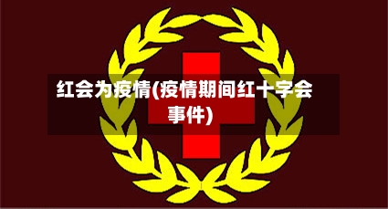 红会为疫情(疫情期间红十字会事件)