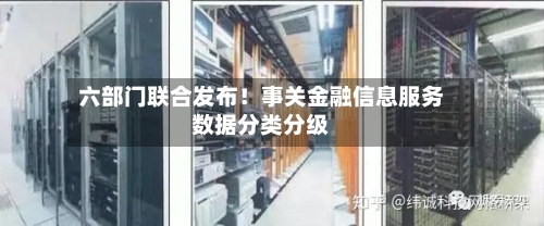 六部门联合发布！事关金融信息服务数据分类分级-第2张图片