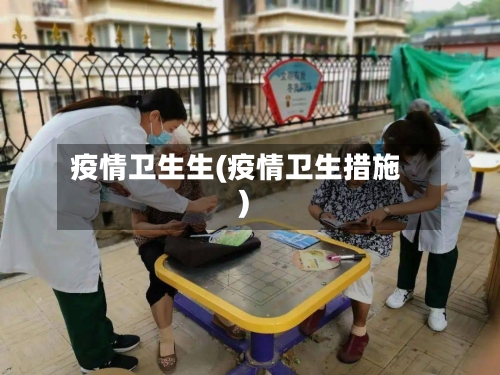 疫情卫生生(疫情卫生措施)-第3张图片