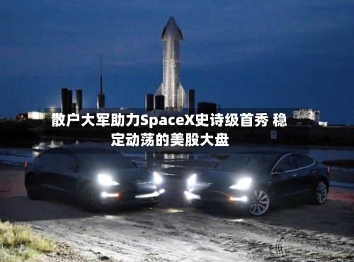 散户大军助力SpaceX史诗级首秀 稳定动荡的美股大盘