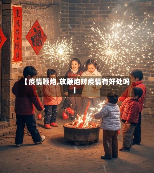 【疫情鞭炮,放鞭炮对疫情有好处吗】-第2张图片