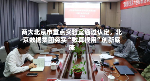 两大北京市重点实验室通过认定，北京数据集团夯实“数算模用”创新底座-第2张图片