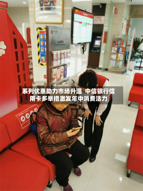 系列优惠助力市场升温  中信银行信用卡多举措激发年中消费活力