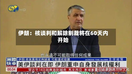 伊朗：核谈判和解除制裁将在60天内开始-第2张图片