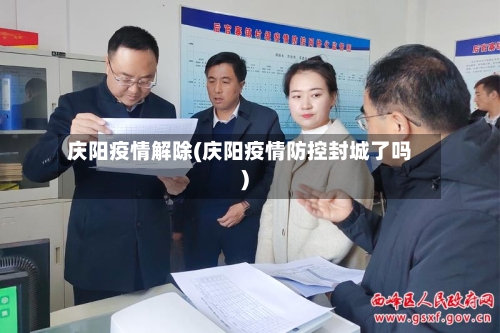 庆阳疫情解除(庆阳疫情防控封城了吗)-第2张图片