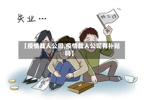 【疫情裁人公司,疫情裁人公司有补贴吗】-第3张图片